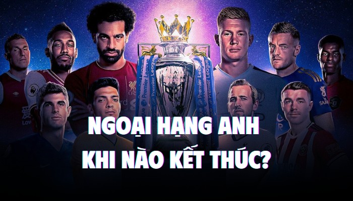 ngoại hạng anh khi nào kết thúc