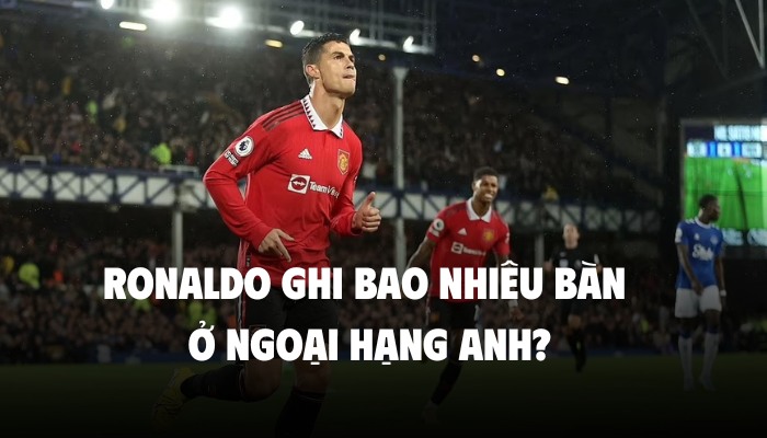 ronaldo ghi bao nhiêu bàn ở ngoại hạng anh