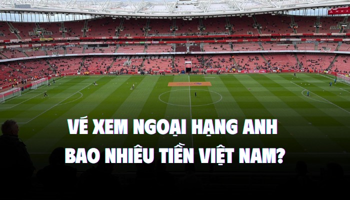 vé xem ngoại hạng anh bao nhiều tiền việt nam