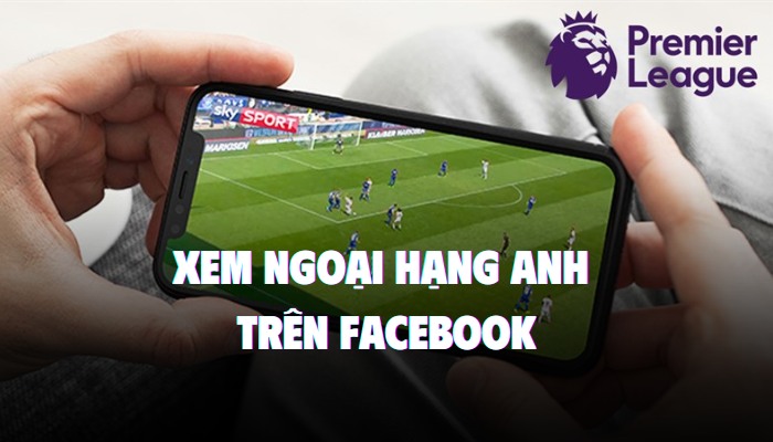 xem ngoại hạng anh trên facebook như thế nào
